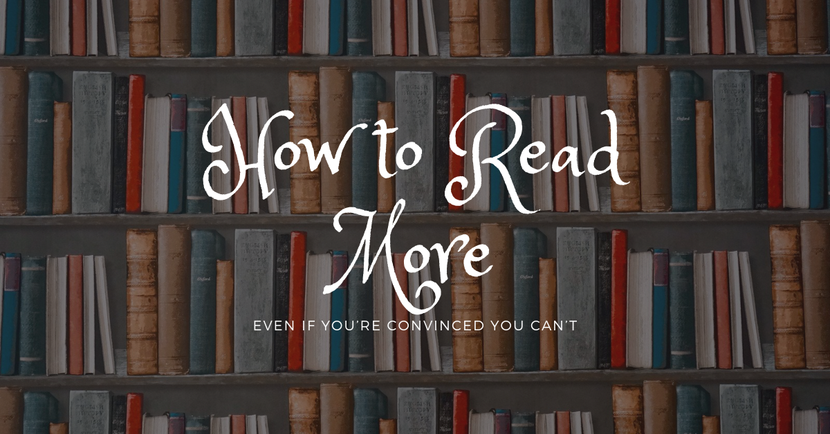 How to Read More, Even If You’re Convinced You Can’t