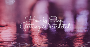 How to Stop Getting Distracted
