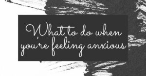 What to do when you’re feeling anxious.